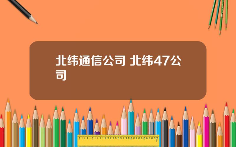 北纬通信公司 北纬47公司